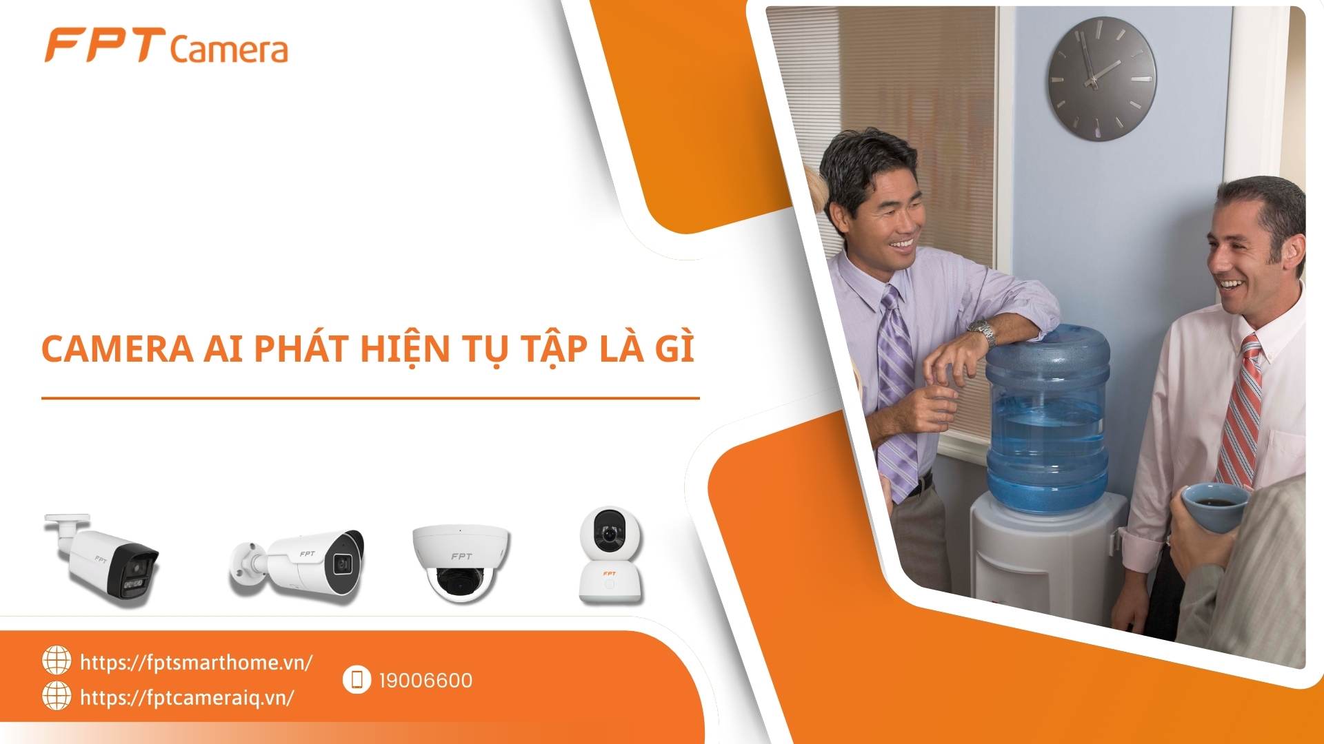 Camera AI phát hiện tụ tập là gì? - FPT Smart home Camera AI phát hiện tụ tập là gì