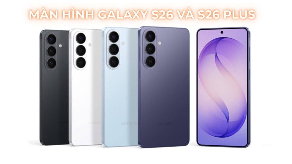 Màn hình Samsung Galaxy S26 và S26 Plus có gì mới không