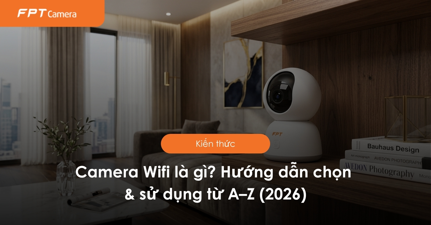 Camera Wifi là gì? Hướng dẫn chọn & sử dụng từ A–Z (2026)