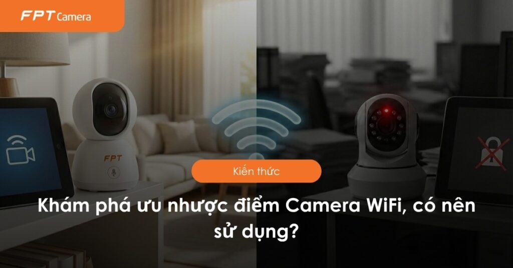 Khám phá ưu nhược điểm Camera WiFi, có nên sử dụng?